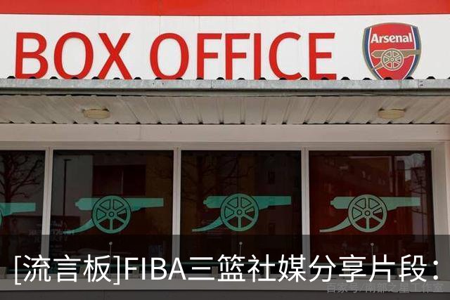[流言板]FIBA三篮社媒分享片段：防完你的防你的！怎么还有第二关